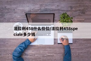 法拉利458什么价位/法拉利458speciale多少钱