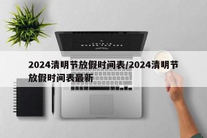 2024清明节放假时间表/2024清明节放假时间表最新