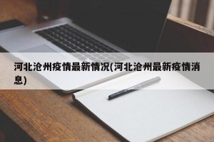 河北沧州疫情最新情况(河北沧州最新疫情消息)