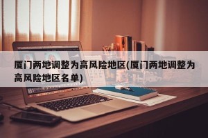 厦门两地调整为高风险地区(厦门两地调整为高风险地区名单)