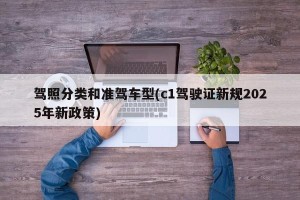 驾照分类和准驾车型(c1驾驶证新规2025年新政策)
