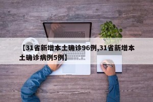 【31省新增本土确诊96例,31省新增本土确诊病例5例】