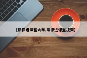 【法律进课堂大学,法律进课堂视频】