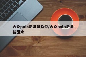 大众polo后备箱价位/大众polo后备箱图片