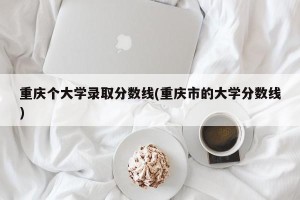 重庆个大学录取分数线(重庆市的大学分数线)