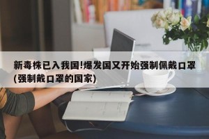 新毒株已入我国!爆发国又开始强制佩戴口罩(强制戴口罩的国家)