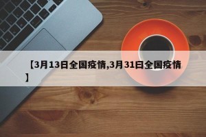 【3月13日全国疫情,3月31曰全国疫情】