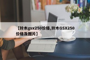 【铃木gsx250价格,铃木GSX250价格及图片】 【铃木gsx250价格,铃木GSX250价格及图片】