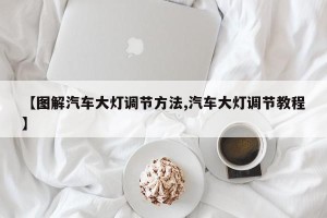 【图解汽车大灯调节方法,汽车大灯调节教程】