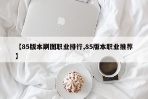 【85版本刷图职业排行,85版本职业推荐】