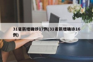 31省新增确诊17例(31省新增确诊16例)
