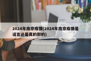 2024年南京疫情(2024年南京疫情是谣言还是真的假的)
