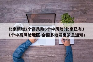 北京新增2个高风险6个中风险(北京已有11个中高风险地区 全国多地发出紧急通知)