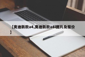 【奥迪新款a4,奥迪新款a4l图片及报价】