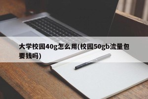 大学校园40g怎么用(校园50gb流量包要钱吗)