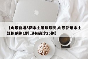 【山东新增8例本土确诊病例,山东新增本土疑似病例1例 现有确诊25例】