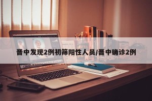 晋中发现2例初筛阳性人员/晋中确诊2例