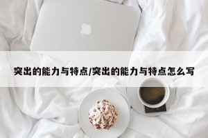 突出的能力与特点/突出的能力与特点怎么写