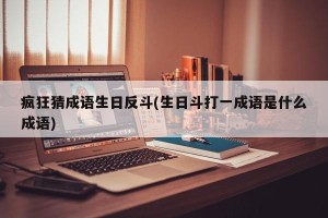 疯狂猜成语生日反斗(生日斗打一成语是什么成语)