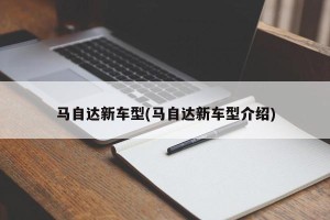 马自达新车型(马自达新车型介绍)