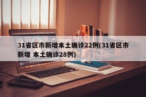 31省区市新增本土确诊22例(31省区市新增 本土确诊28例)