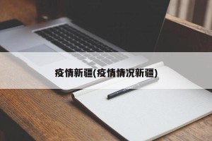 疫情新疆(疫情情况新疆) 疫情新疆(疫情情况新疆)
