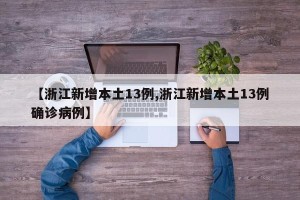 【浙江新增本土13例,浙江新增本土13例确诊病例】