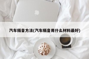 汽车隔音方法(汽车隔音用什么材料最好)