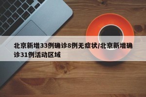 北京新增33例确诊8例无症状/北京新增确诊31例活动区域
