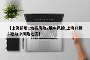 【上海新增1地高风险2地中风险,上海升级1地为中风险地区】