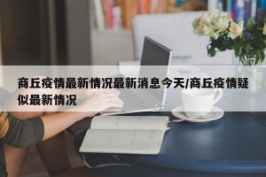 商丘疫情最新情况最新消息今天/商丘疫情疑似最新情况
