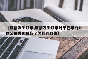 【疫情发生以来,疫情发生以来对于在华的外国公民我国采取了怎样的政策】