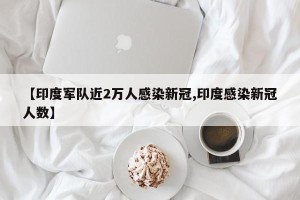 【印度军队近2万人感染新冠,印度感染新冠人数】