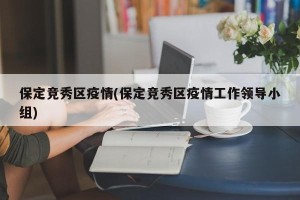 保定竞秀区疫情(保定竞秀区疫情工作领导小组)