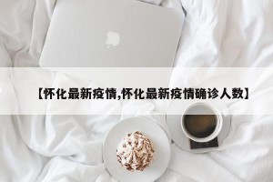 【怀化最新疫情,怀化最新疫情确诊人数】