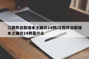 江西昨日新增本土确诊14例/江西昨日新增本土确诊14例是什么