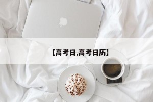 【高考日,高考日历】