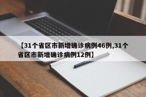 【31个省区市新增确诊病例46例,31个省区市新增确诊病例12例】