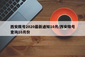 西安限号2020最新通知10月/西安限号查询10月份