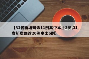 【31省新增确诊11例其中本土2例,31省新增确诊20例本土6例】