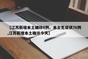 【江苏新增本土确诊8例、本土无症状76例,江苏新增本土确诊今天】