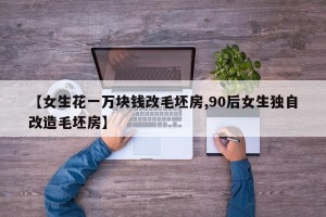 【女生花一万块钱改毛坯房,90后女生独自改造毛坯房】