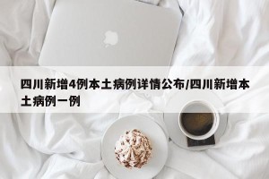 四川新增4例本土病例详情公布/四川新增本土病例一例