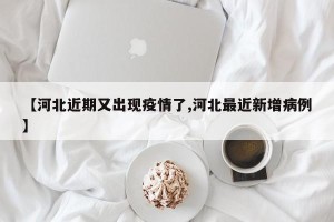 【河北近期又出现疫情了,河北最近新增病例】