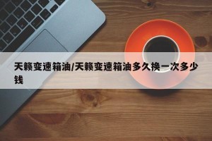 天籁变速箱油/天籁变速箱油多久换一次多少钱