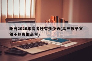 距离2020年高考还有多少天(高三孩子突然不想参加高考)