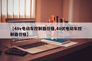 【48v电动车控制器价格,48伏电动车控制器价格】