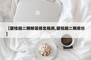 【碧桂园二期精装修出租房,碧桂园二期房价】