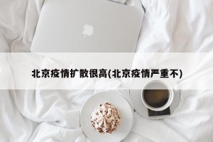 北京疫情扩散很高(北京疫情严重不)