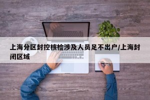 上海分区封控核检涉及人员足不出户/上海封闭区域